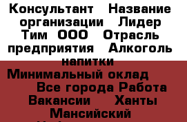 Консультант › Название организации ­ Лидер Тим, ООО › Отрасль предприятия ­ Алкоголь, напитки › Минимальный оклад ­ 20 000 - Все города Работа » Вакансии   . Ханты-Мансийский,Нефтеюганск г.